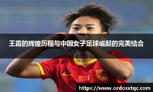 王霜的辉煌历程与中国女子足球崛起的完美结合