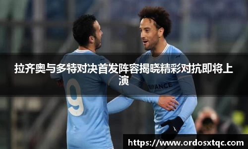 金年会拉齐奥与多特对决首发阵容揭晓精彩对抗即将上演