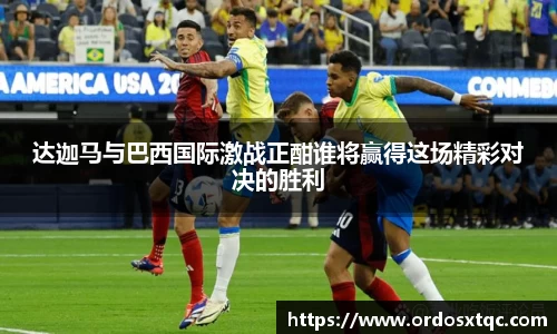 金年会达迦马与巴西国际激战正酣谁将赢得这场精彩对决的胜利