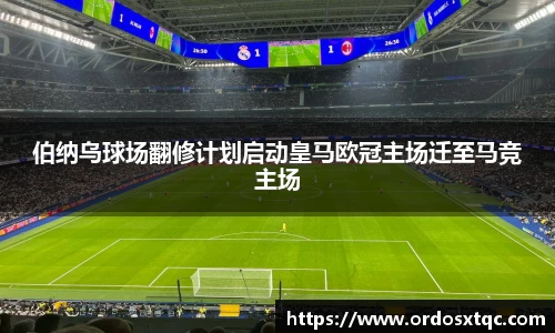 金年会伯纳乌球场翻修计划启动皇马欧冠主场迁至马竞主场