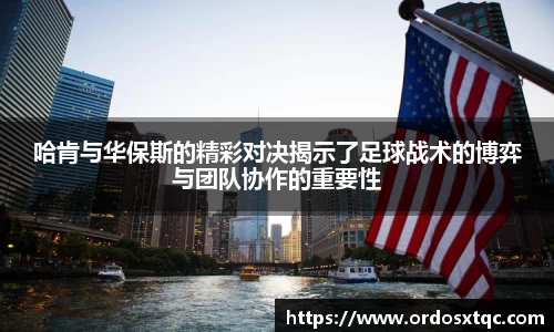 金年会哈肯与华保斯的精彩对决揭示了足球战术的博弈与团队协作的重要性